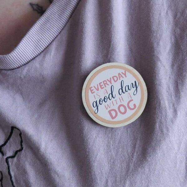 Everyday is a Good Day with a Dog wooden pin