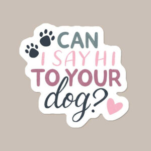 “Can I say hi to your dog” Vinyl Dog Sticker